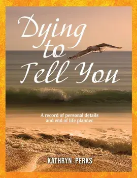 Dying to Tell You: A record of personal details and end of life planner, Paperback/Kathryn Perks