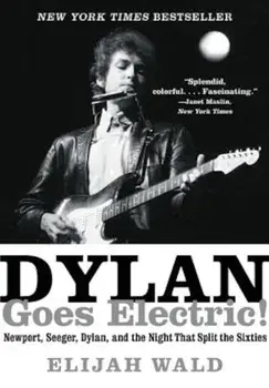 Dylan Goes Electric!: Newport, Seeger, Dylan, and the Night That Split the Sixties, Paperback/Elijah Wald