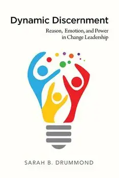 Dynamic Discernment: Reason, Emotion, and Power in Change Leadership, Paperback/Sarah B. Drummond
