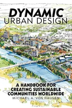 Dynamic Urban Design: A Handbook for Creating Sustainable Communities Worldwide, Paperback/Michael A. Von Hausen