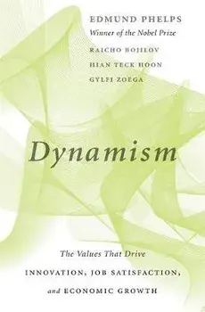 Dynamism: The Values That Drive Innovation, Job Satisfaction, and Economic Growth, Hardcover/Edmund Phelps