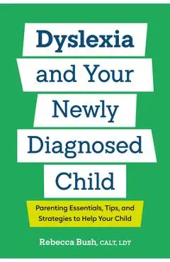 Dyslexia and Your Newly Diagnosed Child: Parenting Essentials, Tips, and Strategies to Help Your Child - Rebecca Bush