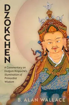 Dzokchen. A Commentary on Dudjom Rinpoche's 'Illumination of Primordial Wisdom', Paperback/B. Alan Wallace