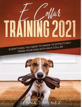 E Collar Training2021: Everything You Need to Know to Effectively Train Your Dog with an E Collar, Paperback/Jenna Jimenez