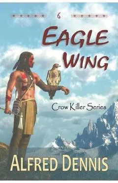 Eagle Wing: Crow Killer Series - Book 6 - Alfred Dennis