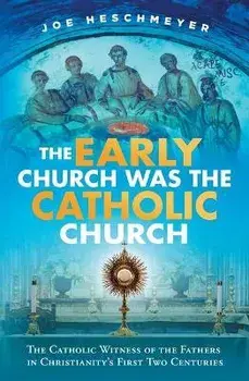 Early Church Was the Catholic, Paperback/Joe Heschmeyer