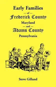 Early Families of Frederick County, Maryland, and Adams County, Pennsylvania, Paperback/Steve Gilland