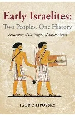 Early Israelites: Two Peoples, One History: Rediscovery of the Origins of Ancient Israel - Igor P. Lipovsky