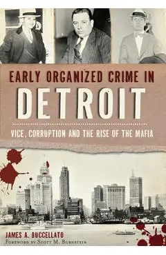 Early Organized Crime in Detroit:: Vice, Corruption and the Rise of the Mafia - James Buccellato