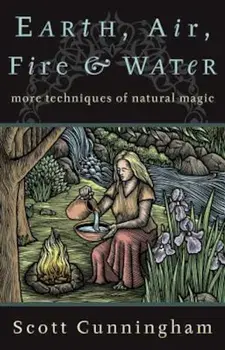Earth, Air, Fire & Water: More Techniques of Natural Magic, Paperback/Scott Cunningham