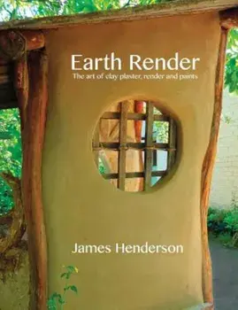Earth Render - The Art of Clay Plaster, Render and Paints, Paperback/James Henderson