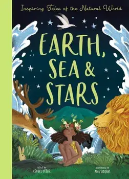 Earth, Sea and Stars. Inspiring Tales of the Natural World, Hardback/Ana Sender