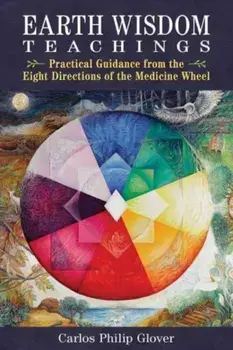 Earth Wisdom Teachings. Practical Guidance from the Eight Directions of the Medicine Wheel, 2nd Edition, Revised Edition of Earth Wisdom for O, Paperback/Carlos Philip Glover