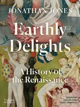 Earthly Delights. A History of the Renaissance, Hardback/Jonathan Jones