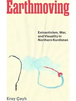 Earthmoving. Extractivism, War, and Visuality in Northern Kurdistan, Hardback/Eray Cayli
