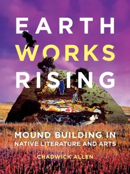 Earthworks Rising: Mound Building in Native Literature and Arts, Paperback/Chadwick Allen