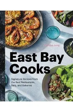 East Bay Cooks: Signature Recipes from the Best Restaurants, Bars, and Bakeries - Carolyn Jung
