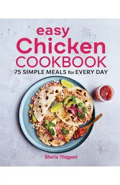 Easy Chicken Cookbook: 75 Simple Meals for Every Day - Sheila Thigpen