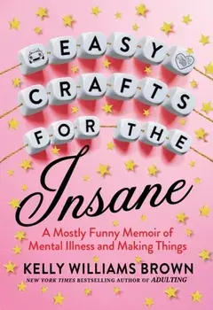 Easy Crafts For The Insane. A Mostly Funny Memoir of Mental Illness and Making Things, Paperback/Kelly Williams Brown