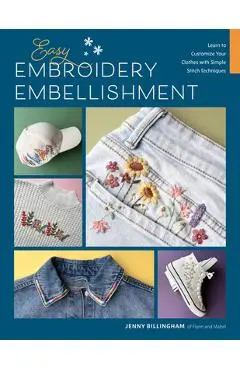 Easy Embroidery Embellishment: Learn to Customize Your Clothes with Simple Stitch Techniques - Jenny Billingham
