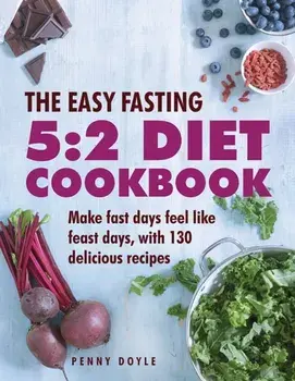 Easy Fasting 5:2 Diet Cookbook. Make Fast Days Feel Like Feast Days, with 130 Delicious Recipes, Hardback/Penny Doyle