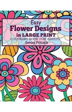Easy Flower Designs in Large Print Coloring Book for Adults - Jason Potash