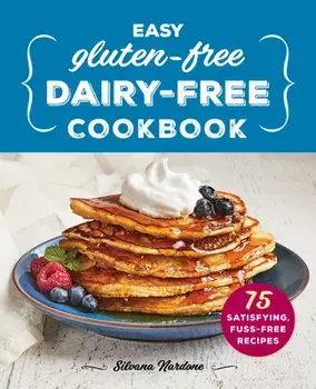 Easy Gluten-Free, Dairy-Free Cookbook: 75 Satisfying, Fuss-Free Recipes, Paperback/Silvana Nardone