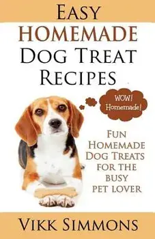 Easy Homemade Dog Treat Recipes: Fun Homemade Dog Treats for the Busy Pet Lover, Paperback/Vikk Simmons
