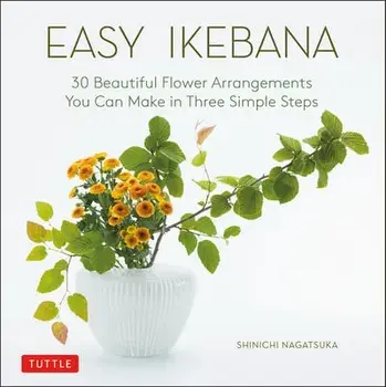 Easy Ikebana: 30 Beautiful Flower Arrangements You Can Make in Three Simple Steps, Hardcover/Shinichi Nagatsuka