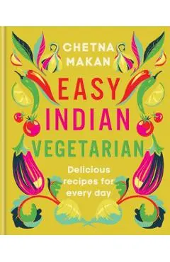 Easy Indian Vegetarian: Delicious Recipes for Every Day - Chetna Makan