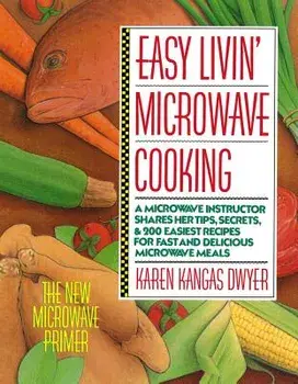 Easy Livin' Microwave Cooking: A Microwave Instructor Shares Tips, Secrets, & 200 Easiest Recipes for Fast and Delicious Microwave Meals, Paperback/Karen Dwyer