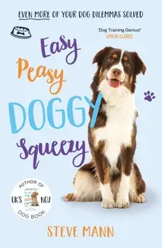 Easy Peasy Doggy Squeezy. THE BRAND NEW BOOK FROM THE UK'S NO.1 DOG TRAINER!, Paperback/Steve Mann