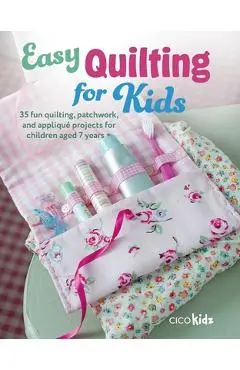 Easy Quilting for Kids: 35 Fun Quilting, Patchwork, and Appliqué Projects for Children Aged 7 Years + - Cico Kidz
