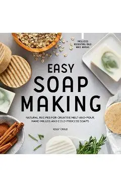 Easy Soap Making: Natural Recipes for Creative Melt-And-Pour, Hand-Milled, and Cold-Process Soaps - Kelly Cable