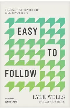 Easy to Follow: Trading Toxic Leadership for the Way of Jesus - Lyle Wells