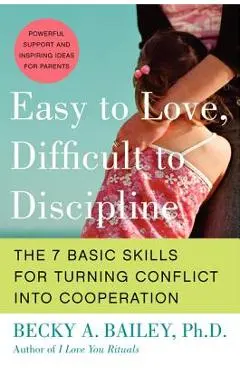 Easy to Love, Difficult to Discipline: The 7 Basic Skills for Turning Conflict Into Cooperation - Becky A. Bailey