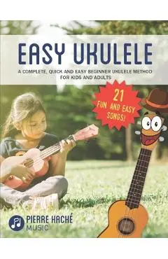 Easy Ukulele: A Complete, Quick and Easy Beginner Ukulele Method for Kids and Adults - Pierre Hache