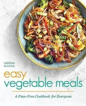 Easy Vegetable Meals: A Fuss-Free Cookbook for Everyone, Paperback/Larissa Olczak