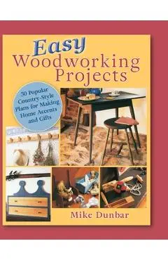Easy Woodworking Projects: 50 Popular Country-Style Plans to Build for Home Accents, Gifts, or Sale - Mike Dunbar