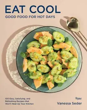 Eat Cool. Good Food for Hot Days: 100 Easy, Satisfying, and Refreshing Recipes that Won't Heat Up Your Kitchen, Hardback/Vanessa Seder