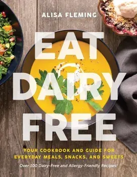 Eat Dairy Free. Your Essential Cookbook for Everyday Meals, Snacks, and Sweets, Paperback/Alisa Fleming