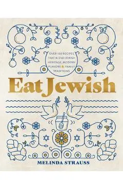 Eat Jewish: Over 100 Recipes That Blend Jewish Heritage, Modern Flavors, and Family Traditions - Melinda Strauss
