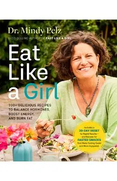 Eat Like a Girl: 100+ Delicious Recipes to Balance Hormones, Boost Energy, and Burn Fat - Mindy Pelz