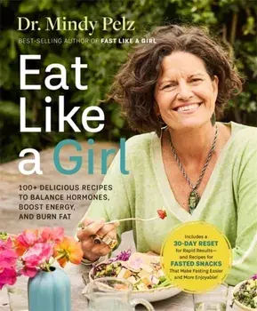 Eat Like a Girl. 100+ Delicious Recipes to Balance Hormones, Boost Energy, and Burn Fat, Hardback/Dr. Mindy Pelz