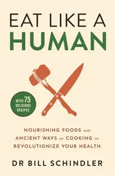Eat Like a Human. Nourishing Foods and Ancient Ways of Cooking to Revolutionise Your Health, Paperback/Bill Schindler
