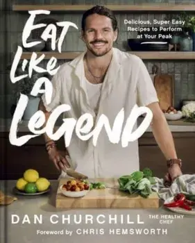 Eat Like a Legend. Delicious, Super Easy Recipes to Perform at Your Peak, Hardback/Dan Churchill
