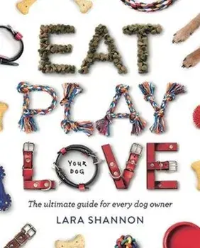 Eat, Play, Love (Your Dog). The Ultimate Guide for Every Dog Owner, Paperback/Lara Shannon