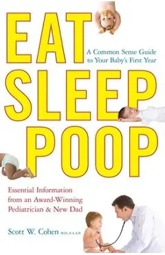 Eat, Sleep, Poop: A Common Sense Guide to Your Baby's First Year - Scott W. Cohen