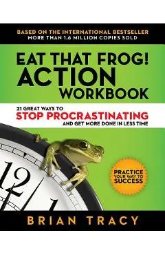 Eat That Frog! Action Workbook: 21 Great Ways to Stop Procrastinating and Get More Done in Less Time - Brian Tracy