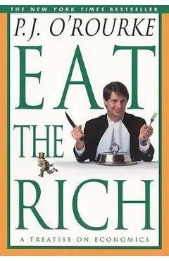 Eat the Rich: A Treatise on Economics - P. J. O'rourke
